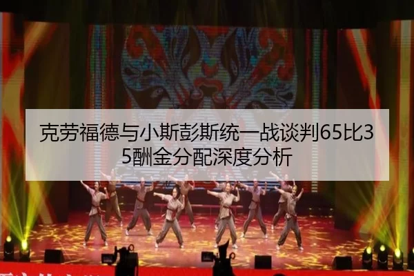 克劳福德与小斯彭斯统一战谈判65比35酬金分配深度分析